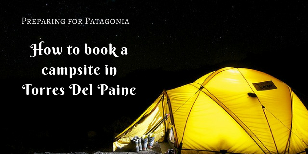Preparing for Patagonia – How to book a campsite in Torres Del Paine
