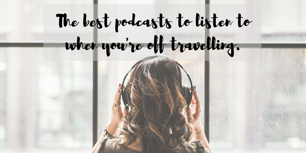 The best podcasts to listen to when you're off travelling.